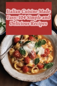 Paperback Italian Cuisine Made Easy: 104 Simple and Delicious Recipes Book