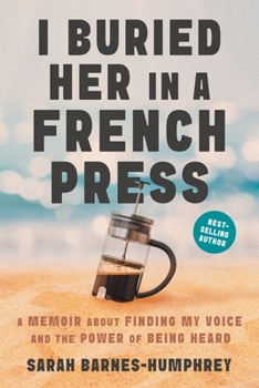 I Buried Her in a French Press: A Memoir About Finding My Voice and the Power of Being Heard