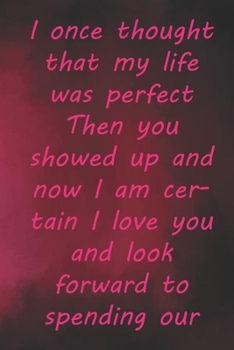 I once thought that my life was perfect Then you showed up and now I am certain I love you and look: Valentine Day Gift Blank Lined Journal Notebook, 110 Pages, Soft Matte Cover, 6 x 9 In