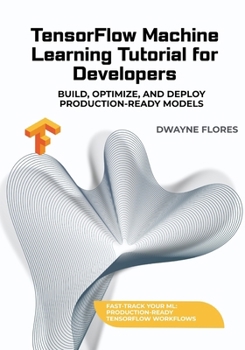 Paperback TensorFlow Machine Learning Tutorial for Developers: Build, Optimize, and Deploy Production-Ready Models Book