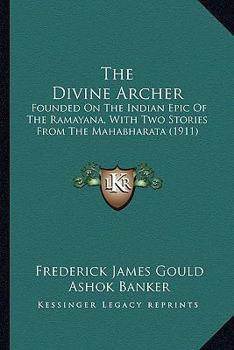Paperback The Divine Archer: Founded On The Indian Epic Of The Ramayana, With Two Stories From The Mahabharata (1911) Book