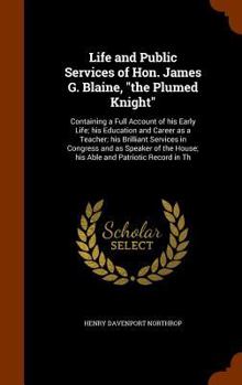 Hardcover Life and Public Services of Hon. James G. Blaine, "the Plumed Knight": Containing a Full Account of his Early Life; his Education and Career as a Teac Book