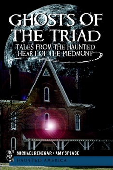 Ghosts of the Triad: Tales from the Haunted Heart of the Piedmont - Book  of the Haunted America