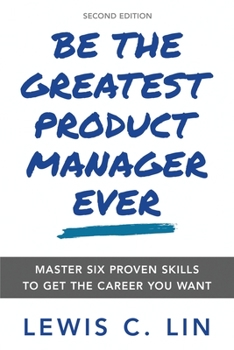 Paperback Be the Greatest Product Manager Ever: Master Six Proven Skills to Get the Career You Want Book