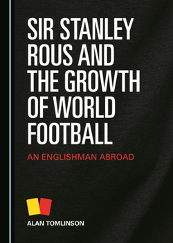 Hardcover Sir Stanley Rous and the Growth of World Football: An Englishman Abroad Book