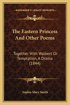 The Eastern Princess And Other Poems: Together With Walbert Or Temptation, A Drama