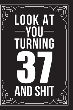 LOOK AT YOU TURNING 37 AND SHIT: This 6"X9" journal features funny relationship quotes, makes great gift idea for Valentines Day, or Anniversary, 6"X9" 100 pages.