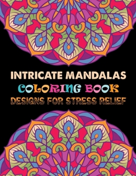 Intricate Mandalas Coloring Book Designs for Stress Relief: A Big Mandala Coloring Book with Great Variety of Mixed Mandala Designs and Different Mandala Patterns to Color