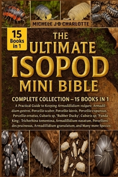 THE ULTIMATE ISOPOD MINI BIBLE: COMPLETE COLLECTION — 15 BOOKS IN 1: A Practical Guide to Keeping Armadillidium vulgare, Armadillidium gestroi, ... laevis, Porcellio expansus, Porcellio ornatus