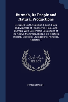 Paperback Burmah, Its People and Natural Productions: Or, Notes On the Nations, Fauna, Flora, and Minerals of Tenasserim, Pegu, and Burmah, With Systematic Cata Book