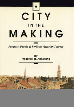 Hardcover A City in the Making: Progress, People and Perils in Victorian Toronto Book