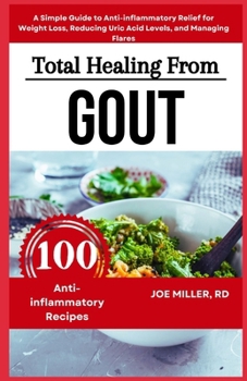 Total Healing from Gout: A Diet Cookbook for Seniors and Beginners: A Simple Guide to Anti-inflammatory Relief for Weight Loss, Reducing Uric Acid Levels, and Managing Flares