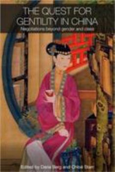 The Quest for Gentility in China: Negotiations Beyond Gender and Class (Routledge Studies in the Modern History of Asia) - Book  of the Routledge Studies in the Modern History of Asia