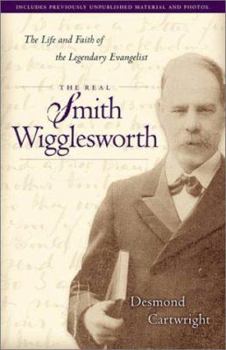 Paperback The Real Smith Wigglesworth: The Life and Faith of the Legendary Evangelist Book