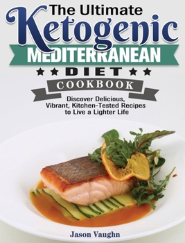 The Ultimate Ketogenic Mediterranean Diet Cookbook: Discover Delicious, Vibrant, Kitchen-Tested Recipes to Live a Lighter Life