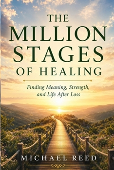 The Million Stages of Healing: Finding Meaning, Strength, and Life After Loss