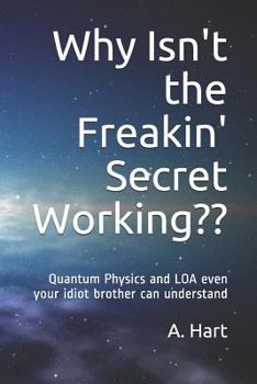 Paperback Why Isn't the Freakin' Secret Working: Quantum Physics and Loa Even Your Idiot Brother Can Understand Book