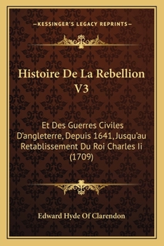 Paperback Histoire De La Rebellion V3: Et Des Guerres Civiles D'angleterre, Depuis 1641, Jusqu'au Retablissement Du Roi Charles Ii (1709) [French] Book