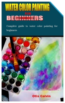 Paperback Water Color Painting for Beginners: Complete guide to water color painting for beginners Book