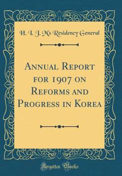 Annual Report for 1907 on Reforms and Progress in Korea (Classic Reprint)