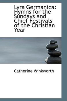 Lyra Germanica: Hymns for the Sundays and Chief Festivals of the Christian Year