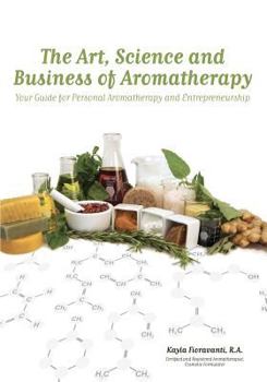 Paperback The Art, Science and Business of Aromatherapy: Your Guide for Personal Aromatherapy and Entrepreneurship Book