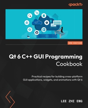 Paperback Qt 6 C++ GUI Programming Cookbook - Third Edition: Practical recipes for building cross-platform GUI applications, widgets, and animations with Qt 6 Book