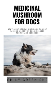 Paperback Medicinal Mushroom for Dogs: How to use medical mushroom to cure various ailments in dogs includes recipes and cookbook Book