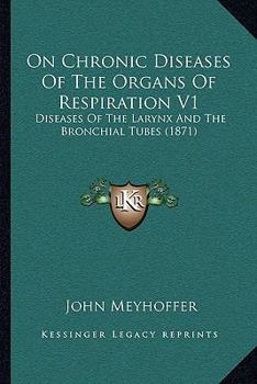 On Chronic Diseases Of The Organs Of Respiration V1: Diseases Of The Larynx And The Bronchial Tubes