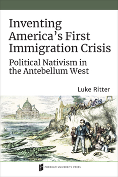 Paperback Inventing America's First Immigration Crisis: Political Nativism in the Antebellum West Book