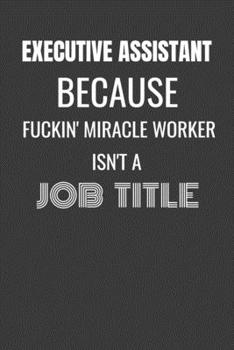 Executive Assistant Because Fuckin Miracle Worker Isn't a Job Title: EXECUTIVE ASSISTANT MIRACLE WORKER - funny EXECUTIVE ASSISTANT gift lined notebook/journal gag gift