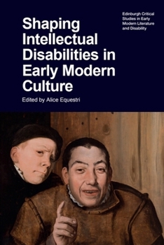 Shaping Intellectual Disabilities in Early Modern Culture (Edinburgh Critical Studies in Early Modern Literature and Disability)