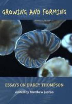 Growing and Forming: Essays on D’Arcy Thompson