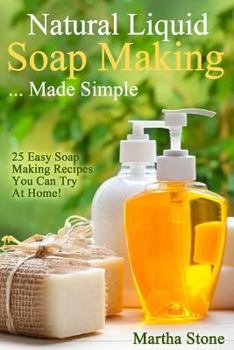 Paperback Natural Liquid Soap Making... Made Simple: 25 Easy Soap Making Recipes You Can Try At Home! Book