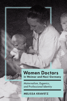 Women Doctors in Weimar and Nazi Germany: Maternalism, Eugenics, and Professional Identity (German and European Studies)