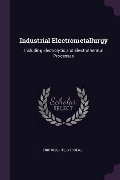 Paperback Industrial Electrometallurgy: Including Electrolytic and Electrothermal Processes Book