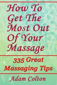 Paperback How To Get The Most Out Of Your Massage: 335 Great Massaging Tips Book