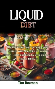 Liquid Diet: Delicious and Easy to Make Liquid Recipes with Meal Plan to Improve Your Health and Step by Step guide on How to follow it
