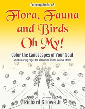 Flora, Fauna and Birds Oh My! Color the Landscapes of Your Soul: Adult Coloring Pages for Relaxation and to Relieve Stress