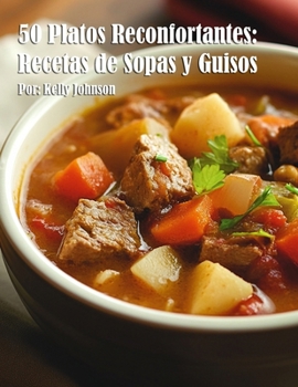 50 Platos Reconfortantes: Recetas de Sopas y Guisos (Spanish Edition)