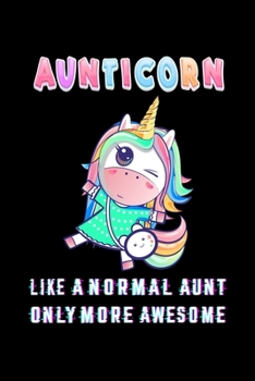 AUNTICORN LIKE A NORMAL AUNT ONLY MORE AWSOME: Auntie Notebook Gift - Unicorn Aunt Gift for Auntie Gift, New Aunt Gifts, Funny Aunt Gifts, Auntie ... 120 Pages, 6x9, Soft Cover, Matte Finish