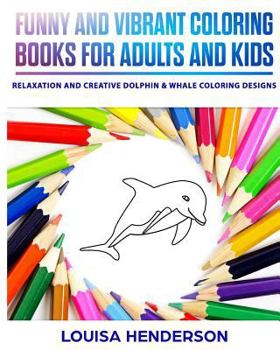 Funny And Vibrant Coloring Books For Adults And Kids: Relaxation And Creative Dolphin & Whale Coloring Designs (Dolphin & Whale Coloring Series)