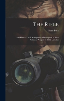 The Rifle: And How to Use It. Comprising a Description of That Valuable Weapon in All Its Varieties