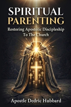 Spiritual Parenting: Restoring Apostolic Discipleship To The Church