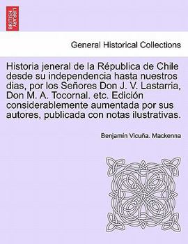 Paperback Historia Jeneral de La Republica de Chile Desde Su Independencia Hasta Nuestros Dias, Por Los Senores Don J. V. Lastarria, Don M. A. Tocornal. Etc. Ed [Spanish] Book