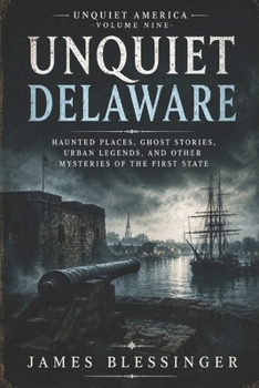 Unquiet Delaware: Haunted Places, Ghost Stories, Urban Legends, and Other Mysteries of The First State (Unquiet America: A Paranormal Folklore Series)