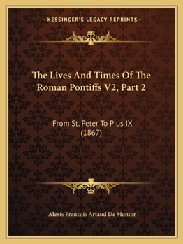 Paperback The Lives And Times Of The Roman Pontiffs V2, Part 2: From St. Peter To Pius IX (1867) Book