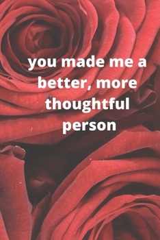 you made me a better, more thoughtful person: this is a Great gift for person or mother, father Appreciation/teacher Retirement/ teacher Year End