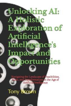 Paperback Unlocking AI: A Holistic Exploration of Artificial Intelligence's Impact and Opportunities: Navigating the Landscape of Possibilitie Book