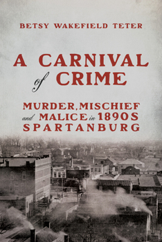 A Carnival of Crime: Murder, Mischief, and Malice in 1890s Spartanburg (Hub City Writers Project)